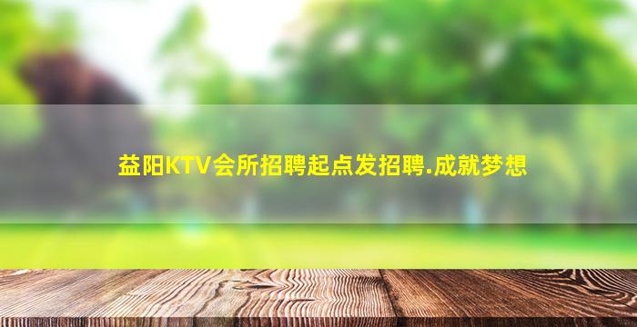 益阳KTV会所招聘起点发招聘.成就梦想